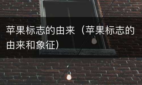 苹果标志的由来（苹果标志的由来和象征）