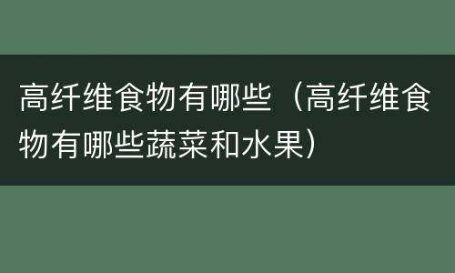 高纤维食物有哪些（高纤维食物有哪些蔬菜和水果）