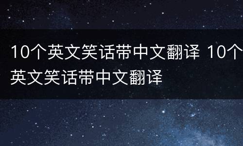 10个英文笑话带中文翻译 10个英文笑话带中文翻译