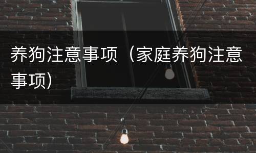 养狗注意事项（家庭养狗注意事项）