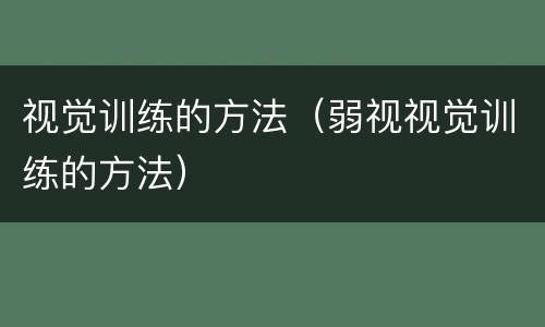 视觉训练的方法（弱视视觉训练的方法）