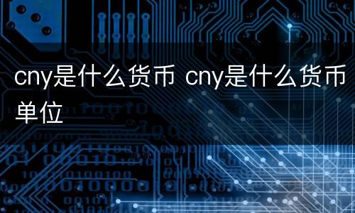 cny是什么货币 cny是什么货币单位