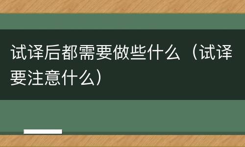 试译后都需要做些什么（试译要注意什么）