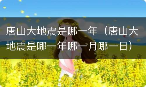 唐山大地震是哪一年（唐山大地震是哪一年哪一月哪一日）