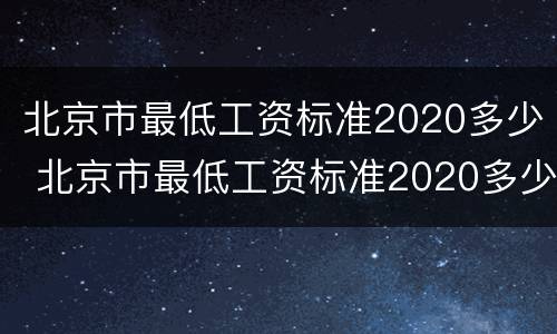 北京市最低工资标准2020多少 北京市最低工资标准2020多少是税前还是税后
