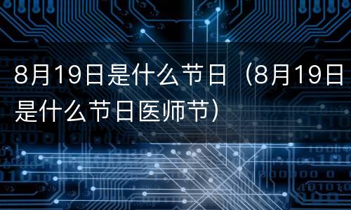 8月19日是什么节日（8月19日是什么节日医师节）