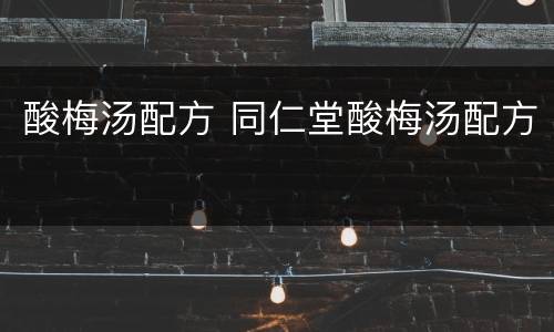 酸梅汤配方 同仁堂酸梅汤配方