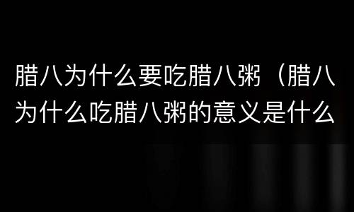 腊八为什么要吃腊八粥（腊八为什么吃腊八粥的意义是什么）