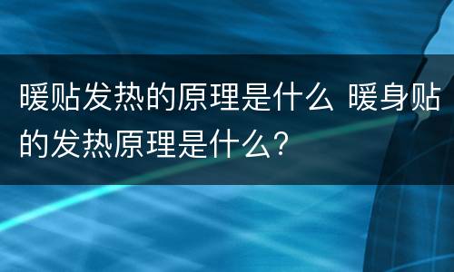 暖贴发热的原理是什么 暖身贴的发热原理是什么?