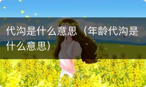 代沟是什么意思（年龄代沟是什么意思）