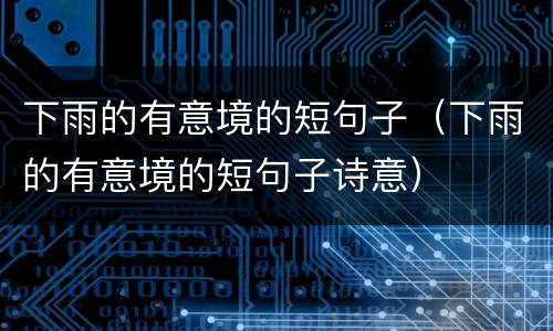 下雨的有意境的短句子（下雨的有意境的短句子诗意）