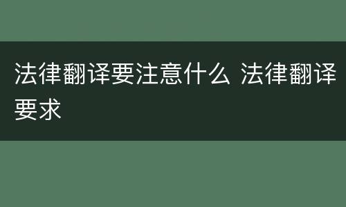 法律翻译要注意什么 法律翻译要求
