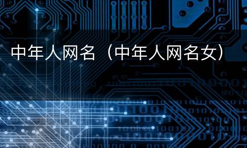 中年人网名（中年人网名女）