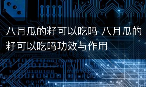 八月瓜的籽可以吃吗 八月瓜的籽可以吃吗功效与作用