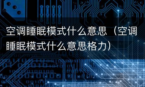 空调睡眠模式什么意思（空调睡眠模式什么意思格力）