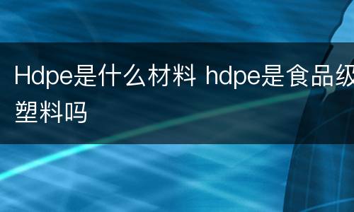Hdpe是什么材料 hdpe是食品级塑料吗