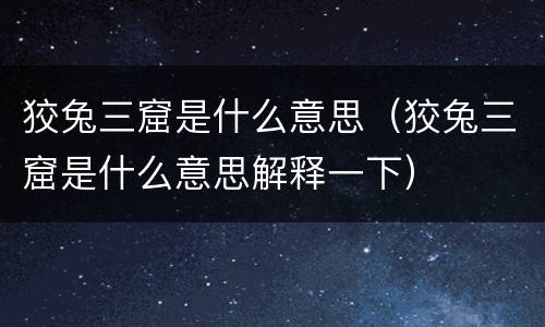 狡兔三窟是什么意思（狡兔三窟是什么意思解释一下）