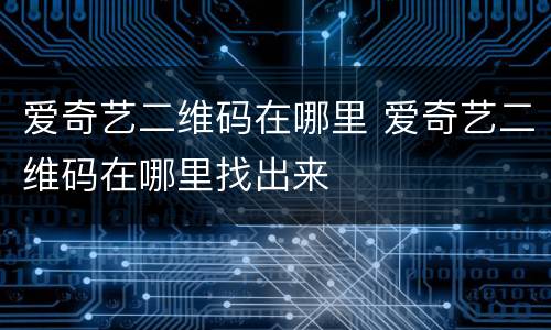 爱奇艺二维码在哪里 爱奇艺二维码在哪里找出来