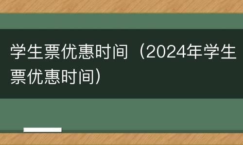 学生票优惠时间（2024年学生票优惠时间）