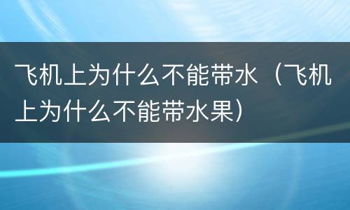 飞机上为什么不能带水（飞机上为什么不能带水果）