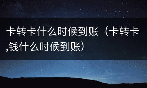 卡转卡什么时候到账（卡转卡,钱什么时候到账）