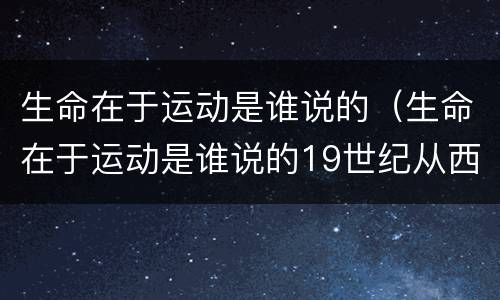 生命在于运动是谁说的（生命在于运动是谁说的19世纪从西方）