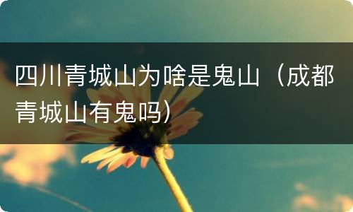 四川青城山为啥是鬼山（成都青城山有鬼吗）