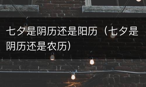 七夕是阴历还是阳历（七夕是阴历还是农历）