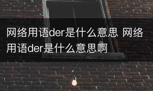 网络用语der是什么意思 网络用语der是什么意思啊
