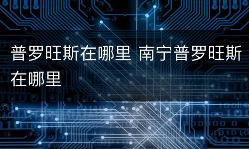 普罗旺斯在哪里 南宁普罗旺斯在哪里