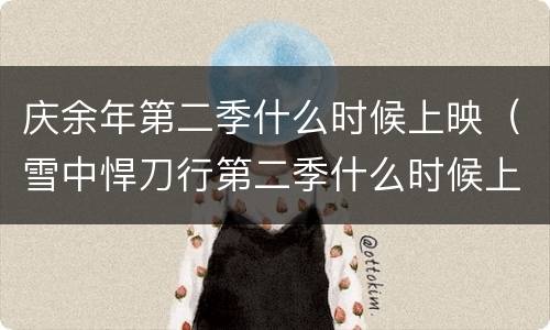 庆余年第二季什么时候上映（雪中悍刀行第二季什么时候上映）