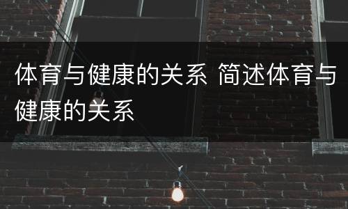 体育与健康的关系 简述体育与健康的关系