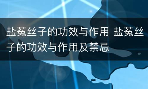 盐菟丝子的功效与作用 盐菟丝子的功效与作用及禁忌