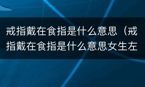 戒指戴在食指是什么意思（戒指戴在食指是什么意思女生左手）
