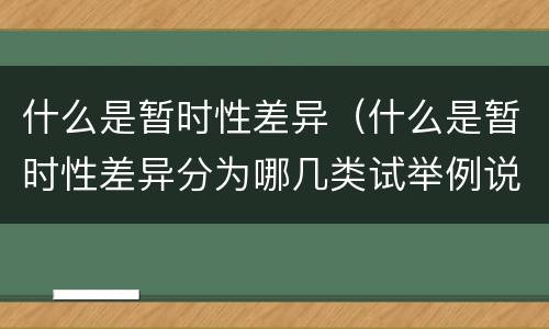 什么是暂时性差异（什么是暂时性差异分为哪几类试举例说明）