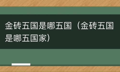 金砖五国是哪五国（金砖五国是哪五国家）