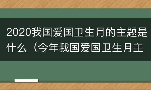 2020我国爱国卫生月的主题是什么（今年我国爱国卫生月主题）