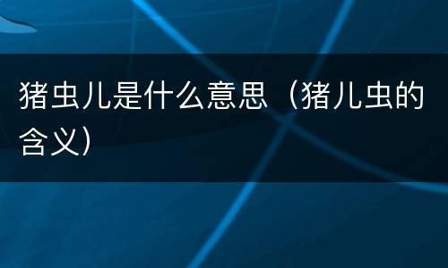 猪虫儿是什么意思（猪儿虫的含义）