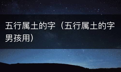 五行属土的字（五行属土的字男孩用）
