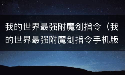 我的世界最强附魔剑指令（我的世界最强附魔剑指令手机版）