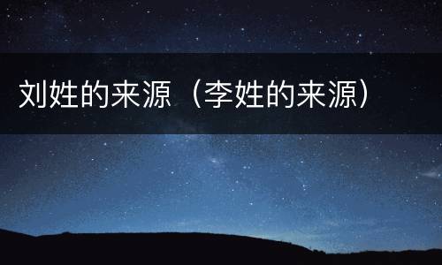 刘姓的来源（李姓的来源）