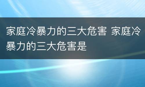 家庭冷暴力的三大危害 家庭冷暴力的三大危害是