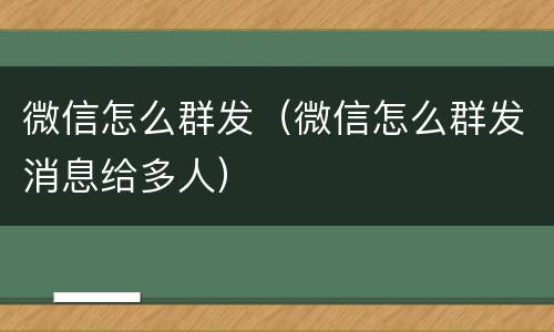 微信怎么群发（微信怎么群发消息给多人）