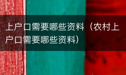 上户口需要哪些资料（农村上户口需要哪些资料）