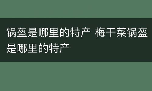 锅盔是哪里的特产 梅干菜锅盔是哪里的特产