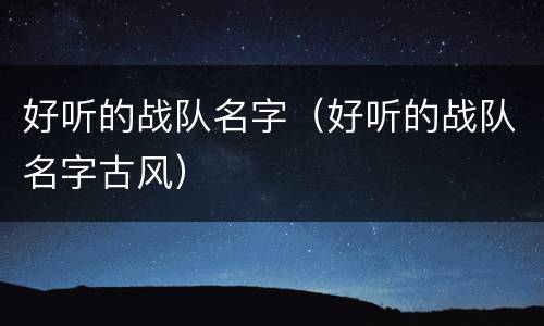好听的战队名字（好听的战队名字古风）