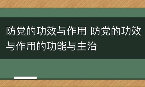 防党的功效与作用 防党的功效与作用的功能与主治