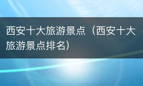 西安十大旅游景点（西安十大旅游景点排名）