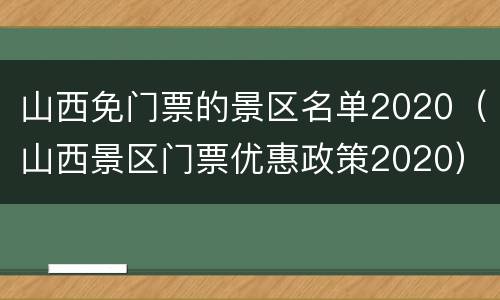 山西免门票的景区名单2020（山西景区门票优惠政策2020）
