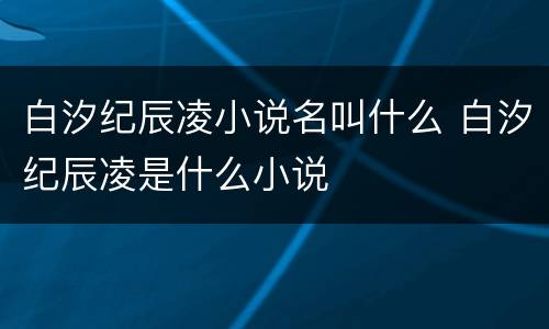 白汐纪辰凌小说名叫什么 白汐纪辰凌是什么小说